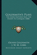 Goldsmith's Plays: The Good-Natured Man, She Stoops To Conquer (1888)