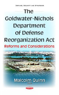 Goldwater-Nichols Department of Defense Reorganization Act: Reforms & Considerations - Quinn, Malcolm (Editor)