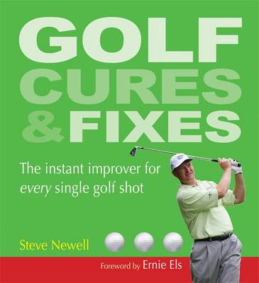 Golf Cures and Fixes: The Instant Improver for Every Single Golf Shot You'll Hit - Newell, Steve, and Els, Ernie (Foreword by)