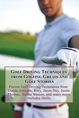 Golf Driving Techniques from Golfing Greats and Stories: Proven Golf Driving Techniques from Dustin Johnson, Rory, Jason Day, Justin Thomas, Bubba Watson, and many more - Golfwell, Team at