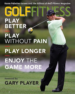 Golf Fitness: Play Better, Play Without Pain, Play Longer, and Enjoy the Game More - Palacios-Jansen, Karen, and Golf Fitness Magazine (Editor), and Player, Gary (Foreword by)