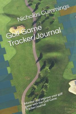 Golf Game Tracker/Journal: Monitor and Improve Your Golf Game with the Golf Game Tracker/Journal - Cummings, Nicholas