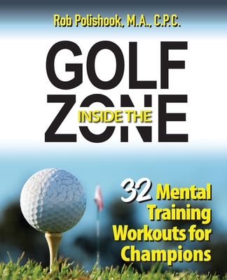 Golf Inside the Zone: 32 Mental Training Workouts for Champions - Polishook, Rob