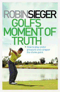 Golf' Moment of Truth: How to Play Under Pressure and Conquer the Choke Point