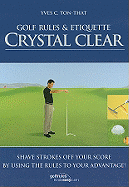 Golf Rules & Etiquette Crystal Clear: Shave Strokes Off Your Score by Using the Rules to Your Advantage! - Ton-That, Yves C
