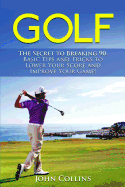 Golf: The Secret to Breaking 90: Basic Tips and Tricks to Lower Your Score and Improve Your Game!
