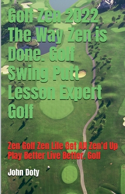 Golf Zen 2022 The Way Zen is Done. Golf Swing Putt Lesson Expert Golf Zen Golf Zen Life Get All Zen'd up Play Better Live Better Golf - Doty, Dirtybiker13