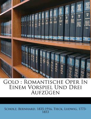 Golo: Romantische Oper in Einem Vorspiel Und Drei Aufzugen - Scholz, Bernhard, and Tieck, Ludwig, and 1835-1916, Scholz Bernhard