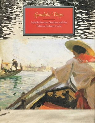 Gondola Days: Isabella Stewart Gardner and the Palazzo Barbaro Circle - McCauley, Elizabeth Anne, Professor (Editor), and Zorzi, Rosella Mamoli, Professor (Editor), and Chong, Alan, Dr. (Editor)