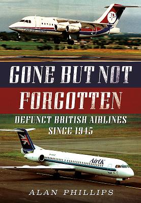 Gone But Not Forgotten: Defunct British Airlines Since 1945 - Phillips, Alan