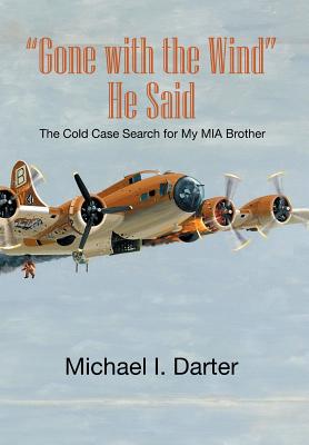 Gone with the Wind, He Said: The Cold Case Search for My Missing-In-Action Airman Brother - Darter, Michael I