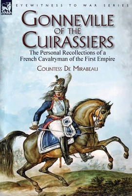 Gonneville of the Cuirassiers: the Personal Recollections of a French Cavalryman of the First Empire - de Mirabeau, Countess