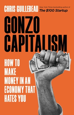 Gonzo Capitalism: How to Make Money in an Economy That Hates You - Guillebeau, Chris
