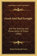 Good And Bad Eyesight: And The Exercise And Preservation Of Vision (1882)