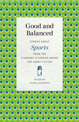 Good and Balanced: Stories about Sports from the Flannery O'Connor Award for Short Fiction - Laughman, Ethan (Editor)