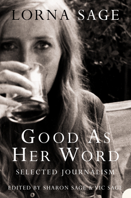 Good as her Word: Selected Journalism - Sage, Lorna, and Sage, Sharon (Editor), and Sage, Victor (Editor)