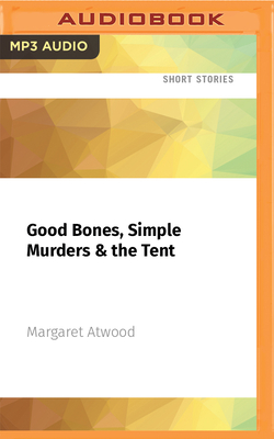 Good Bones, Simple Murders & the Tent - Atwood, Margaret, and Bouvard, Laurence (Read by)