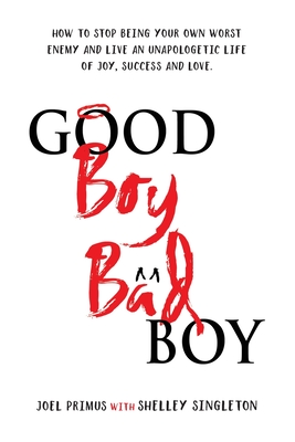 Good Boy, Bad Boy: How to Stop Being Your Own Worst Enemy and Live an Unapologetic Life of Joy, Success and Love - Primus, Joel, and Singleton, Shelley