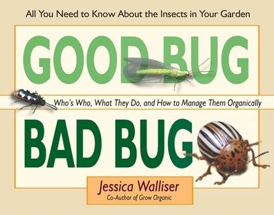 Good Bug Bad Bug: Who's Who, What They Do, and How to Manage Them Organically (All You Need to Know about the Insects in Your Garden) - Walliser, Jessica
