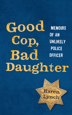 Good Cop, Bad Daughter: Memoirs of an Unlikely Police Officer - Lynch, Karen