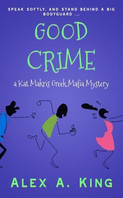 Good Crime: A Kat Makris Greek Mafia Novel - King, Alex a