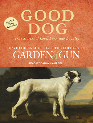 Good Dog: True Stories of Love, Loss, and Loyalty - Dibenedetto, David, and Editors of Garden & Gun, and Campbell, Danny (Narrator)