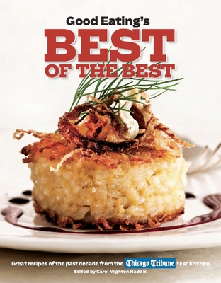 Good Eating's Best of the Best: Great Recipes of the Past Decade from the Chicago Tribune Test Kitchen - Haddix, Carol Mighton (Editor)