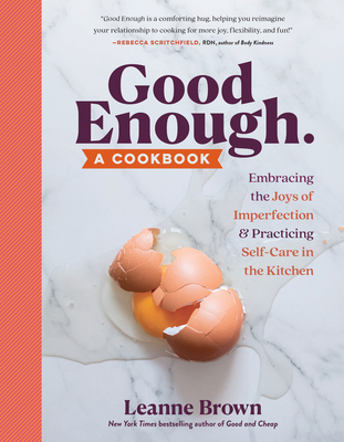 Good Enough: A Cookbook: Embracing the Joys of Imperfection and Practicing Self-Care in the Kitchen - Brown, Leanne