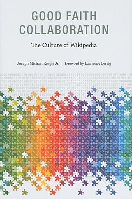 Good Faith Collaboration: The Culture of Wikipedia - Reagle, Joseph Michael, Jr., and Lessig, Lawrence (Foreword by)