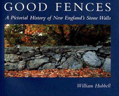 Good Fences: A Pictorial History of New England's Stone Walls - Hubbell, William