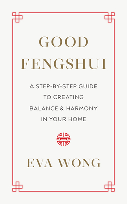 Good Fengshui: A Step-By-Step Guide to Creating Balance and Harmony in Your Home - Wong, Eva