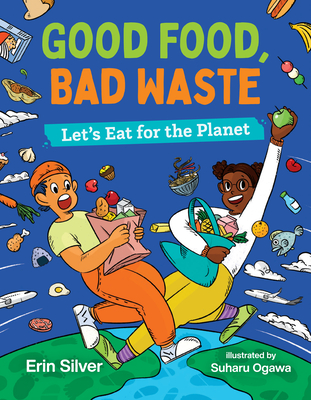 Good Food, Bad Waste: Let's Eat for the Planet - Silver, Erin