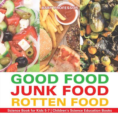Good Food, Junk Food, Rotten Food - Science Book for Kids 5-7 Children's Science Education Books - Baby Professor