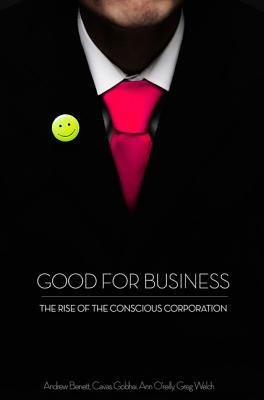 Good for Business: The Rise of the Conscious Corporation - Benett, Andrew, and O'Reilly, Ann, and Gobhai, Cavas