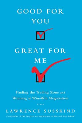 Good for You, Great for Me (INTL ED): Finding the Trading Zone and Winning at Win-Win Negotiation - Susskind, Lawrence