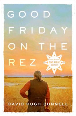 Good Friday on the Rez: A Pine Ridge Odyssey - Bunnell, David Hugh