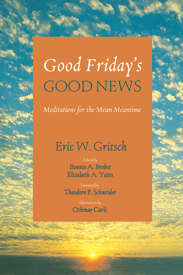 Good Friday's Good News - Gritsch, Eric W, and Brobst, Bonnie A (Editor), and Yates, Elizabeth A (Editor)