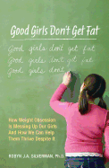 Good Girls Don't Get Fat: How Weight Obsession Is Messing Up Our Girls and How We Can Help Them Thrive Despite It