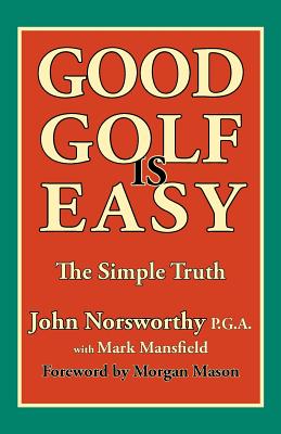 Good Golf is Easy - Norsworthy, John, and Mansfield, Mark, and Mason, Morgan (Foreword by)