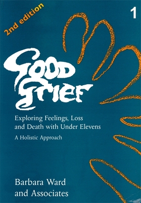 Good Grief 1: Exploring Feelings, Loss and Death with Under Elevens: 2nd Edition - Ward, Barbara