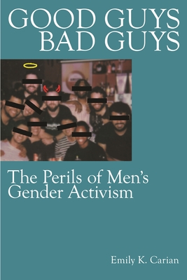 Good Guys, Bad Guys: The Perils of Men's Gender Activism - Carian, Emily K
