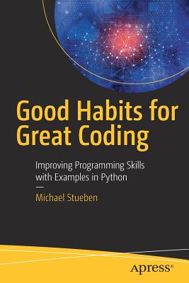 Good Habits for Great Coding: Improving Programming Skills with Examples in Python - Stueben, Michael