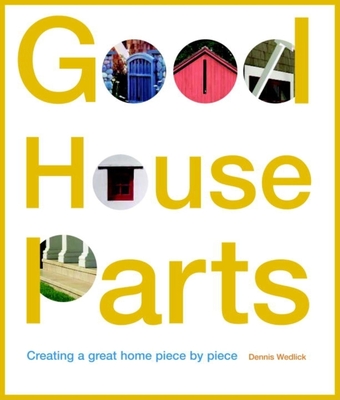 Good House Parts: Creating a Great Home Piece by Piece - Wedlick, Dennis