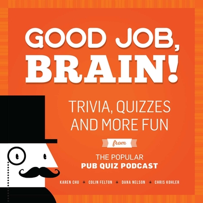 Good Job, Brain!: Trivia, Quizzes and More Fun from the Popular Pub Quiz Podcast - Chu, Karen, and Felton, Colin, and Nelson, Dana