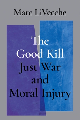 Good Kill: Just War and Moral Injury - Livecche, Marc, and Mallard, Timothy S (Foreword by)