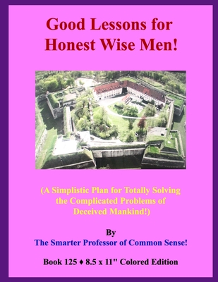 Good Lessons for Honest Wise Men!: (A Simplistic Plan for Totally Solving the Complicated Problems of Deceived Mankind!) - Sense!, Smarter Of Common, Professor