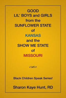 Good Lil' Boys and Girls From The Sunflower State Of Kansas And The Show Me State Of Missouri: (Black Children Speak Series!) - Hunt, Sharon