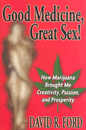 Good Medicine, Great Sex!: How Marijuana Brought Me Creativity, Passion, and Prosperity