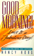 Good Morning!: Isn't It a Fabulous Day: Parables for Wives and Mothers