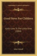 Good News for Children: God's Love to the Little Ones (1884)